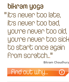 Bikram Yoga - "It's never too late, it's never too bad, you're never too old, you're never too sick to start once again from scratch..." - Bikram Choudhury